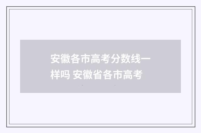 安徽各市高考分数线一样吗 安徽省各市高考