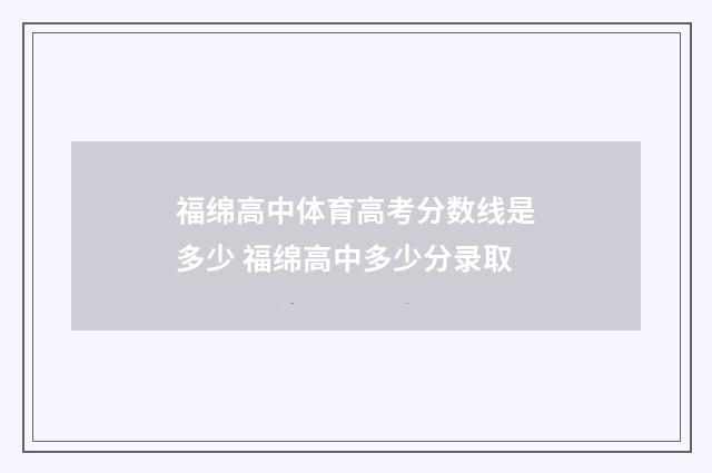 福绵高中体育高考分数线是多少 福绵高中多少分录取