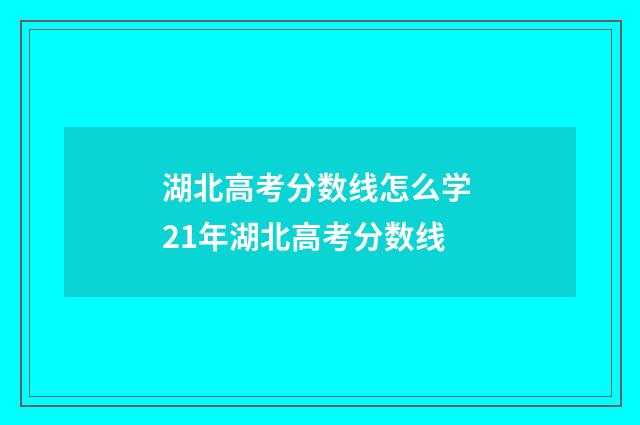 湖北高考分数线怎么学 21年湖北高考分数线