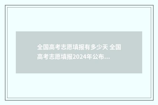 全国高考志愿填报有多少天 全国高考志愿填报2024年公布时间表格