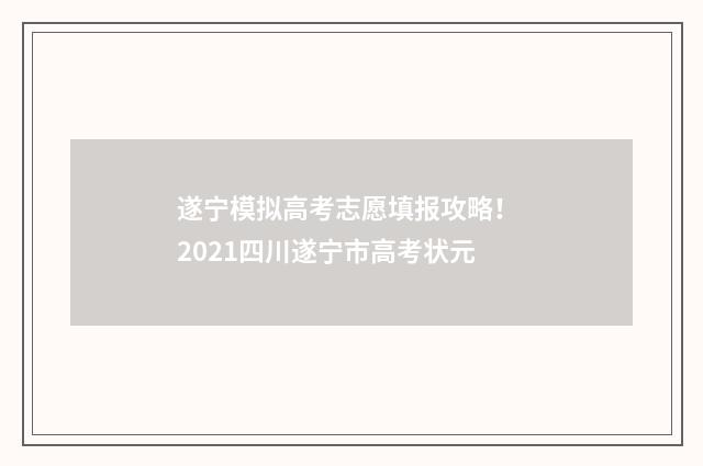 遂宁模拟高考志愿填报攻略！ 2021四川遂宁市高考状元