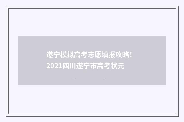 遂宁模拟高考志愿填报攻略！ 2021四川遂宁市高考状元