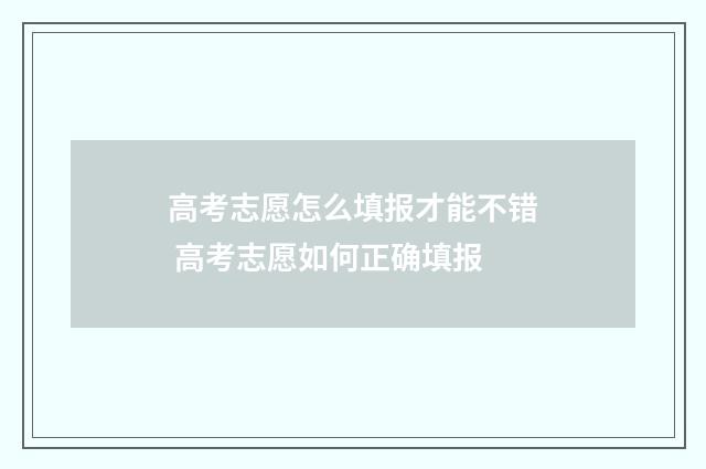 高考志愿怎么填报才能不错 高考志愿如何正确填报
