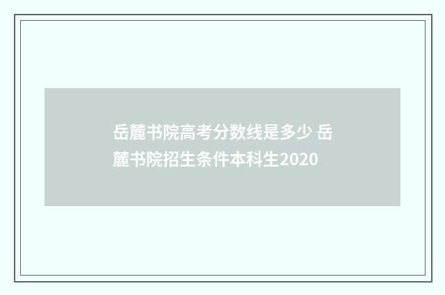岳麓书院高考分数线是多少 岳麓书院招生条件本科生2020