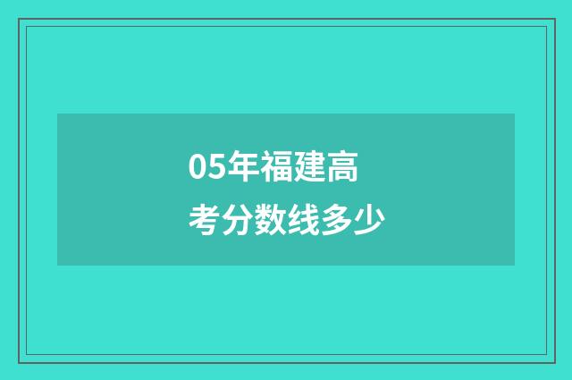 05年福建高考分数线多少