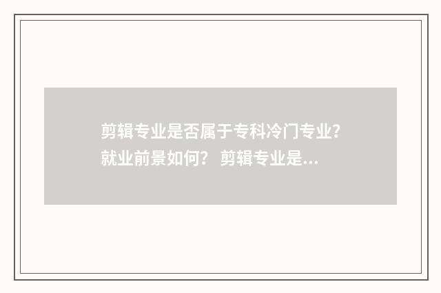 剪辑专业是否属于专科冷门专业？就业前景如何？ 剪辑专业是否属于文学类