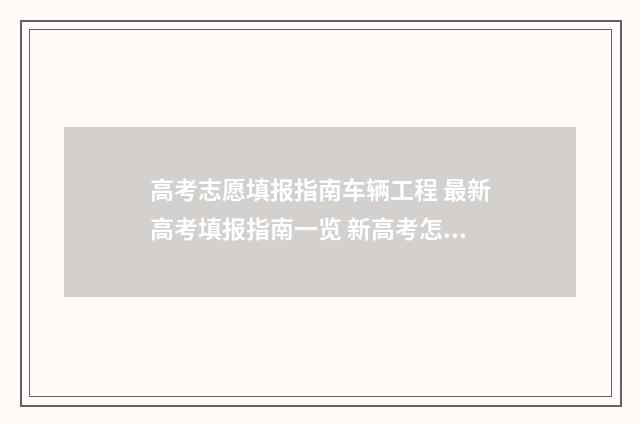 高考志愿填报指南车辆工程 最新高考填报指南一览 新高考怎样填报志愿