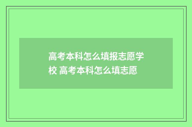 高考本科怎么填报志愿学校 高考本科怎么填志愿
