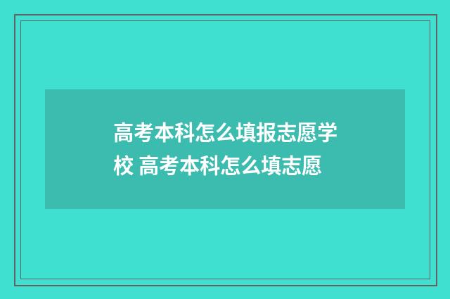 高考本科怎么填报志愿学校 高考本科怎么填志愿