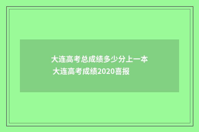 大连高考总成绩多少分上一本 大连高考成绩2020喜报