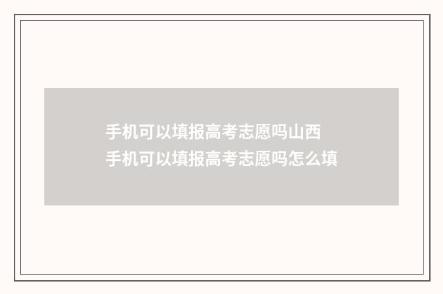 手机可以填报高考志愿吗山西 手机可以填报高考志愿吗怎么填