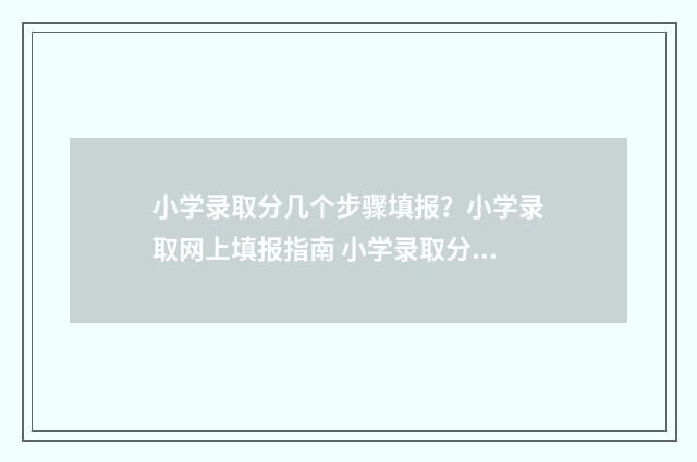 小学录取分几个步骤填报？小学录取网上填报指南 小学录取分数怎么算