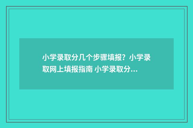 小学录取分几个步骤填报？小学录取网上填报指南 小学录取分数怎么算