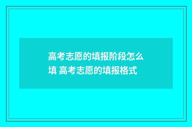 高考志愿的填报阶段怎么填 高考志愿的填报格式