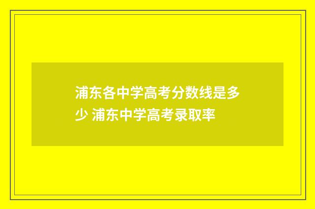 浦东各中学高考分数线是多少 浦东中学高考录取率
