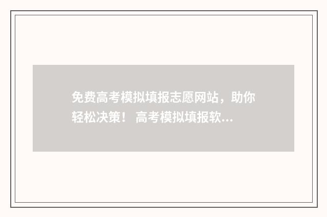 免费高考模拟填报志愿网站，助你轻松决策！ 高考模拟填报软件