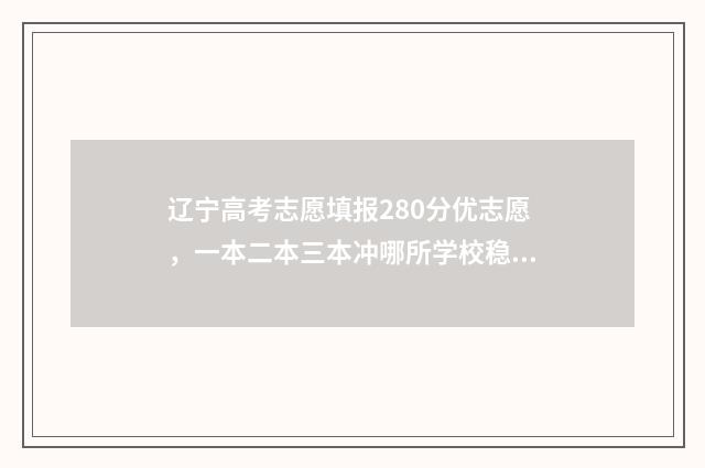 辽宁高考志愿填报280分优志愿，一本二本三本冲哪所学校稳妥？ 辽宁高考志愿填报流程图解