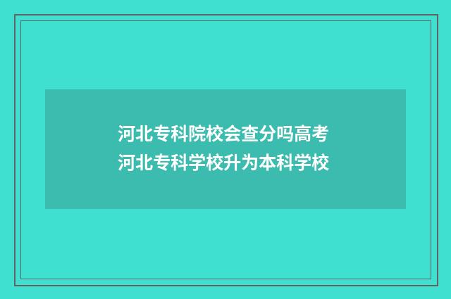 河北专科院校会查分吗高考 河北专科学校升为本科学校