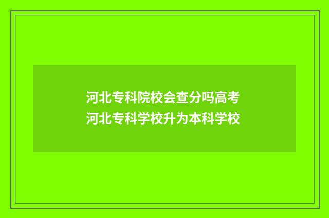 河北专科院校会查分吗高考 河北专科学校升为本科学校