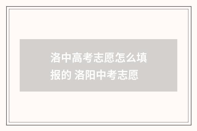 洛中高考志愿怎么填报的 洛阳中考志愿