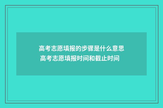 高考志愿填报的步骤是什么意思 高考志愿填报时间和截止时间