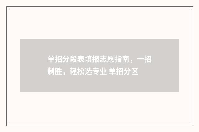 单招分段表填报志愿指南,一招制胜,轻松选专业 单招分区