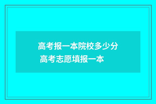 高考报一本院校多少分 高考志愿填报一本