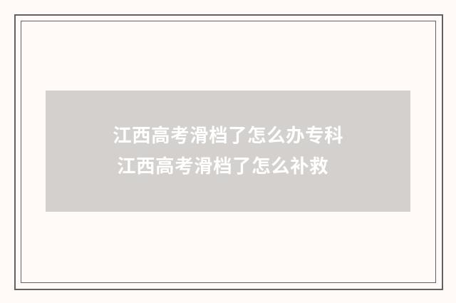 江西高考滑档了怎么办专科 江西高考滑档了怎么补救