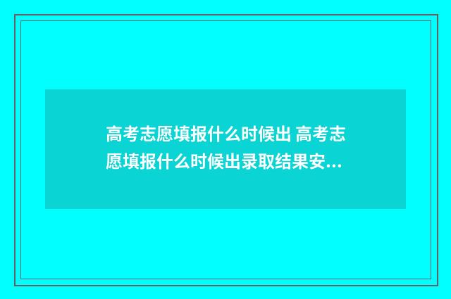 高考志愿填报什么时候出 高考志愿填报什么时候出录取结果安徽