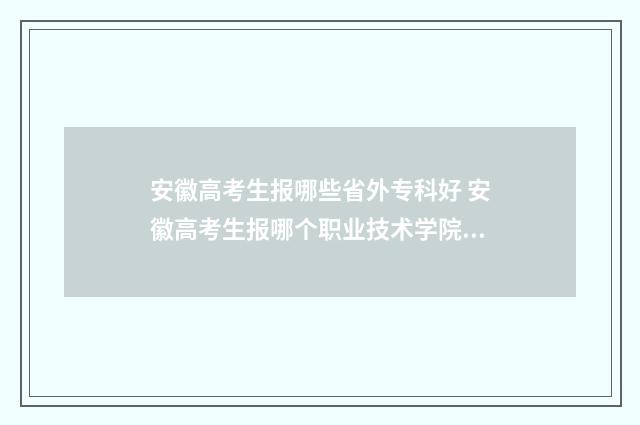安徽高考生报哪些省外专科好 安徽高考生报哪个职业技术学院能学消防工程师