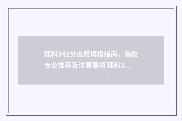 理科342分志愿填报指南，院校专业推荐及注意事项 理科344分可以报考的院校