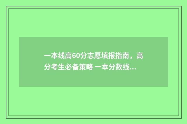一本线高60分志愿填报指南，高分考生必备策略 一本分数线60分以上的大学