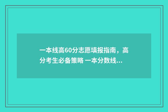 一本线高60分志愿填报指南，高分考生必备策略 一本分数线60分以上的大学
