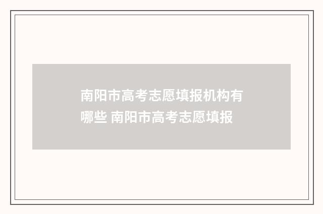 南阳市高考志愿填报机构有哪些 南阳市高考志愿填报