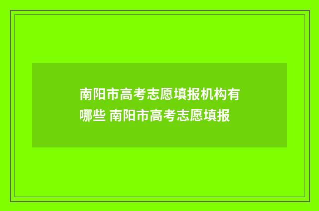 南阳市高考志愿填报机构有哪些 南阳市高考志愿填报