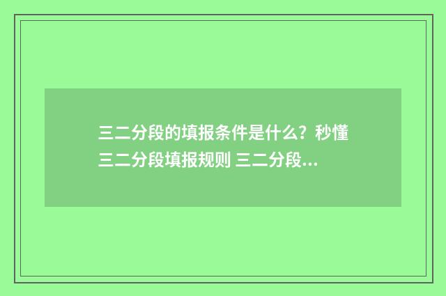 三二分段的填报条件是什么？秒懂三二分段填报规则 三二分段如何填报