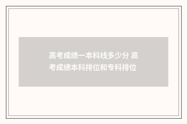 高考成绩一本科线多少分 高考成绩本科排位和专科排位