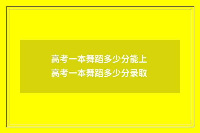 高考一本舞蹈多少分能上 高考一本舞蹈多少分录取