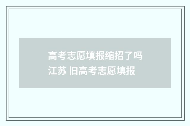 高考志愿填报缩招了吗江苏 旧高考志愿填报
