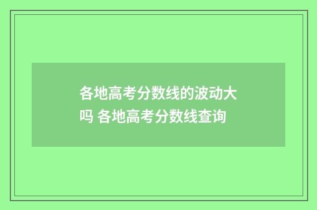 各地高考分数线的波动大吗 各地高考分数线查询