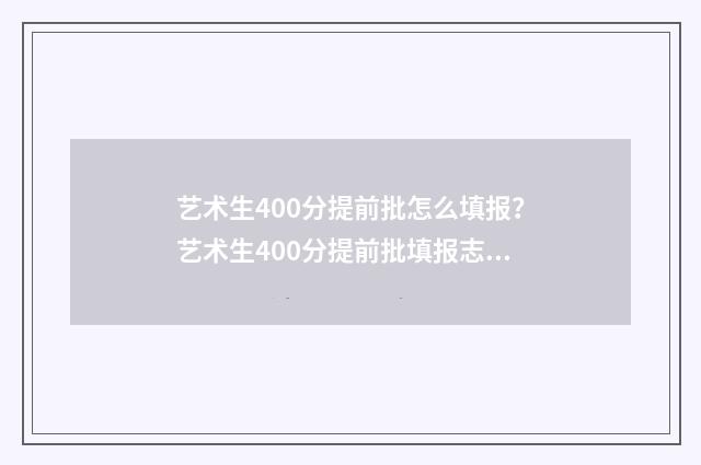 艺术生400分提前批怎么填报?艺术生400分提前批填报志愿指南 艺术生考了400分是什么水平