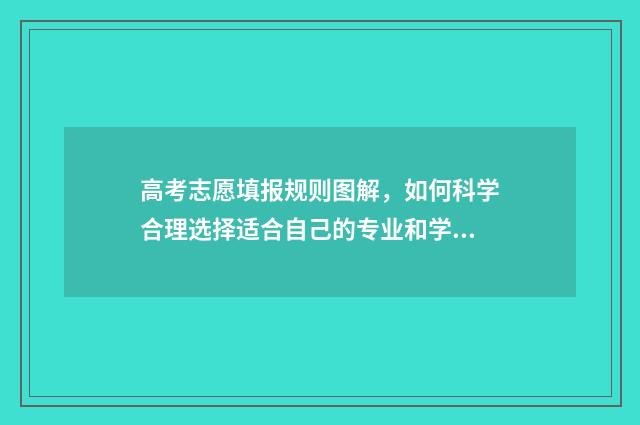高考志愿填报规则图解,如何科学合理选择适合自己的专业和学校? 高考志愿填报规划师具备知识