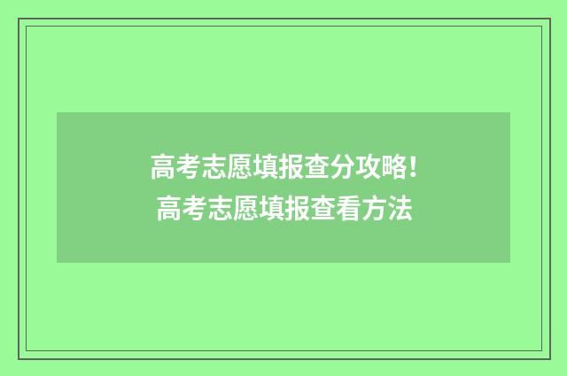 高考志愿填报查分攻略！ 高考志愿填报查看方法