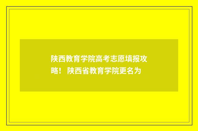 陕西教育学院高考志愿填报攻略！ 陕西省教育学院更名为