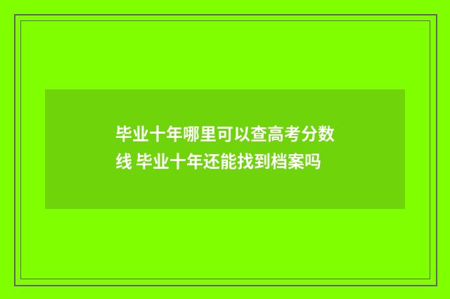 毕业十年哪里可以查高考分数线 毕业十年还能找到档案吗