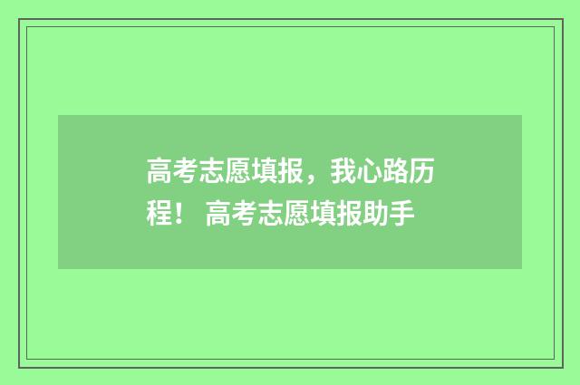 高考志愿填报，我心路历程！ 高考志愿填报助手