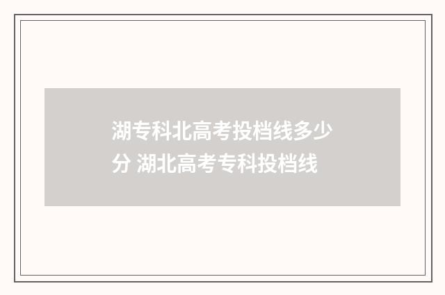 湖专科北高考投档线多少分 湖北高考专科投档线