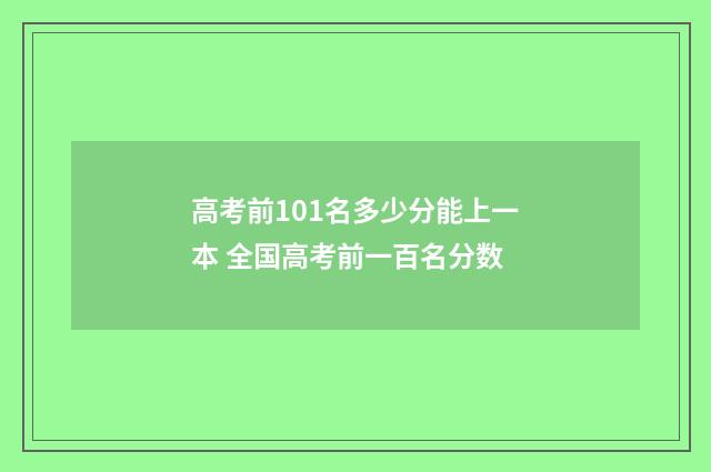 高考前101名多少分能上一本 全国高考前一百名分数
