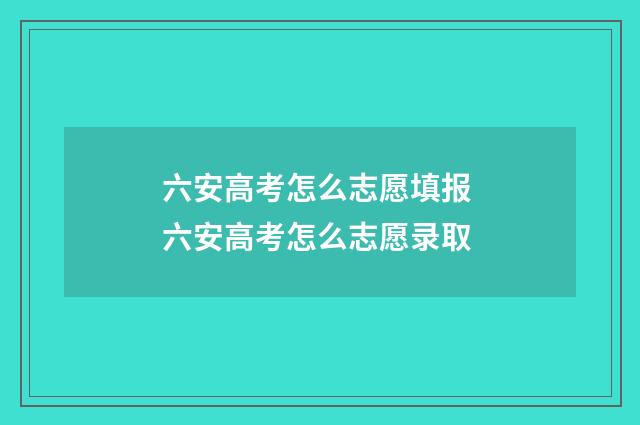 六安高考怎么志愿填报 六安高考怎么志愿录取