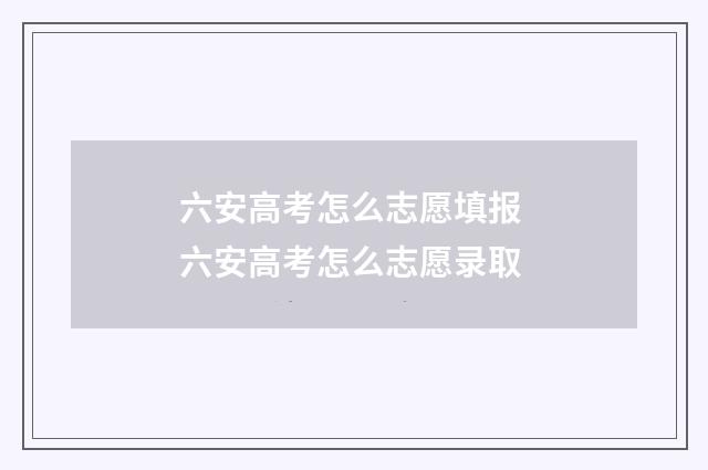 六安高考怎么志愿填报 六安高考怎么志愿录取